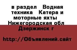  в раздел : Водная техника » Катера и моторные яхты . Нижегородская обл.,Дзержинск г.